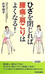 ひざを閉じれば腰痛・肩こりはよくなる！ 青春新書PLAY BOOKS/片平悦子【著】