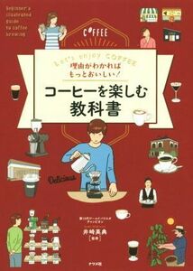 理由がわかればもっとおいしい！コーヒーを楽しむ教科書 Ｌｅｔ’ｓ　ｅｎｊｏｙ　ＣＯＦＦＥＥ／井崎英典