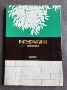 医院建築設計集 野村東太編著 彰国社 昭和51年初版 大塚守夫 大橋富夫 小川泰祐 白鳥美雄 鈴木敢 藤井伸一