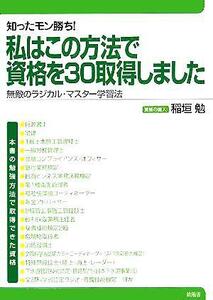 知ったモン勝ち！わたしはこの方法で資格を30取得しました 無敵のラジカル・マスター学習法/稲垣勉(著者)