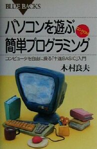 パソコンを遊ぶ簡単プログラミング コンピュータを自由に操る「十進ＢＡＳＩＣ」入門 ブルーバックス／木村良夫(著者)