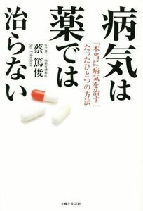 病気は薬では治らない 「本当に病気を治す」たったひとつの方法／蔡篤俊(著者)