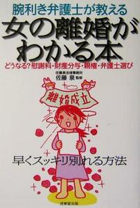 腕利き弁護士が教える女の離婚がわかる本 どうなる？慰謝料・財産分与・親権・弁護士選び/佐藤泉