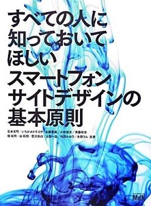 すべての人に知っておいてほしいスマートフォンサイトデザインの基本原則/石本光司,いちがみトモロヲ,加藤善規,小林信次,斉藤祐也,境祐司,