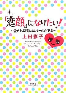 「恋顔」になりたい！ 愛される顔にはルールがある/上田彩子【著】