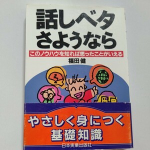 話しベタさようなら　このノウハウを知れば思ったことがいえる 福田健　人前で悩むすべての人のために上手な話し方のポイントを徹底解説！