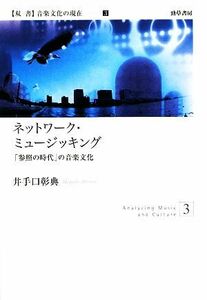 ネットワーク・ミュージッキング 「参照の時代」の音楽文化 双書音楽文化の現在3/井手口彰典【著】