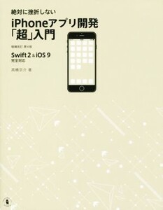 絶対に挫折しないiPhoneアプリ開発「超」入門 Swift2&iOS9完全対応 増補改訂第4版/高橋京介(著者)