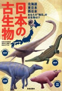 日本の古生物たち 北海道東日本西日本あなたの“地元”の古生物は!?/土屋健(著者),芝原暁彦,ACTOW