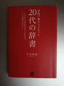 学校で教わらなかった　２０代の辞書　くじけそうな自分を支えてくれたのは、いつも言葉の力だった！　千田 琢哉　著 