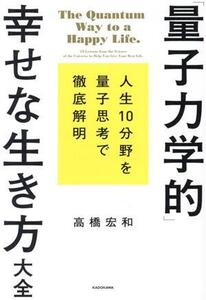 「量子力学的」幸せな生き方大全 人生10分野を量子思考で徹底解明/高橋宏和(著者)