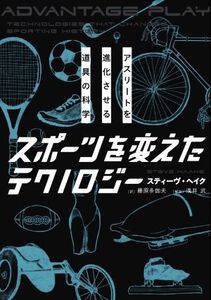 スポーツを変えたテクノロジー アスリートを進化させる道具の科学/スティーヴ・ヘイク(著者),藤原多伽夫(訳者),浅井武