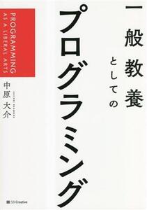 一般教養としてのプログラミング PROGRAMMING AS A LIBERAL ARTS/中原大介(著者)