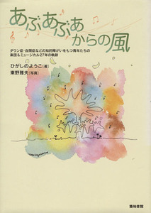 あぶあぶあからの風 ダウン症・自閉症などの知的障がいをもつ青年たちの楽団&ミュージカル27年の軌跡/ひがしの