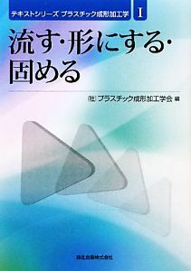 流す・形にする・固める テキストシリーズ プラスチック成形加工学1プラスチック成形加工学1/プラスチック成形加工学会【編】