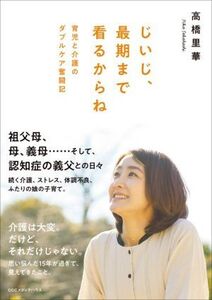 じいじ、最期まで看るからね 育児と介護のダブルケア奮闘記/高橋里華(著者)