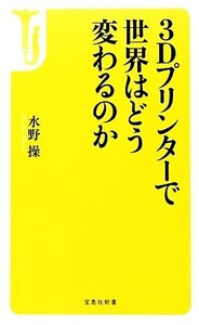 3Dプリンターで世界はどう変わるのか 宝島社新書/水野操【著】