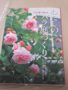 わたしのバラ庭づくり　小さい家で楽しむ　わが家にあった品種わが家にあわせるせん定 後藤みどり／著