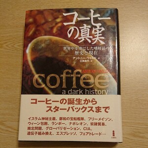 コーヒーの真実　世界中を虜にした嗜好品の歴史と現在 アントニー・ワイルド／著　三角和代／訳