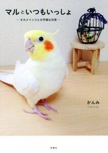 マルといつもいっしょ オカメインコとの平穏な日常/かんみ(著者)