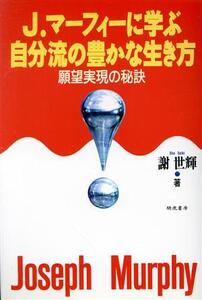 J.マーフィーに学ぶ自分流の豊かな生き方 願望実現の秘訣/謝世輝(著者)