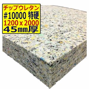 ウレタンチップ【＃10000 硬度 特硬】1200ｘ2000mm【厚さ45mm】シート補修/車中泊用 ベット/キャンピングカー/デットニング/