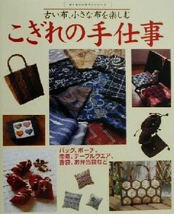 古い布、小さな布を楽しむこぎれの手仕事 ぬくもりの手作りシリーズ/主婦の友社(編者)