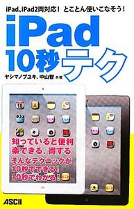 iPad 10秒テク iPad、iPad2両対応！とことん使いこなそう！/ヤシマノブユキ,中山智【共著】