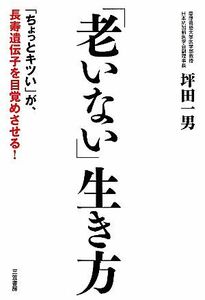 「老いない」生き方 「ちょっとキツい」が、長寿遺伝子を目覚めさせる！／坪田一男【著】