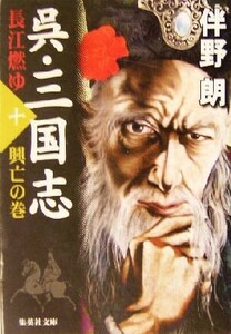 呉・三国志　長江燃ゆ(十) 興亡の巻 集英社文庫／伴野朗(著者)