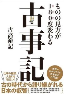 ものの見方が180度変わる 古事記/古高裕記(著者)