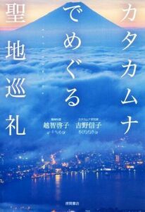 カタカムナでめぐる聖地巡礼／越智啓子(著者),吉野信子(著者)