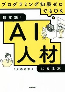 超実践！AI人材になる本 プログラミング知識ゼロでもOK/大西可奈子(監修)