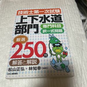 技術士第一次試験「上下水道部門」専門科目択一式問題厳選２５０問解答と解説 （技術士第一次試験） 松山正弘／編著　林知幸／編著