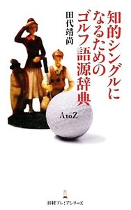 知的シングルになるためのゴルフ語源辞典 日経プレミアシリーズ/田代靖尚【著】