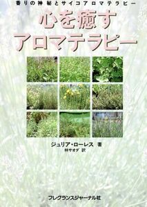 心を癒すアロマテラピー 香りの神秘とサイコアロマテラピー/ジュリアローレス(著者),林サオダ(訳者)