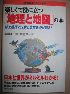 ・楽しく役立つ「地理と地図」の本　向山洋一編集　　自己啓発書紙上旅行で日本と世界をかけ巡る！ ・ＰＨＰ研究所 定価：\1,200 