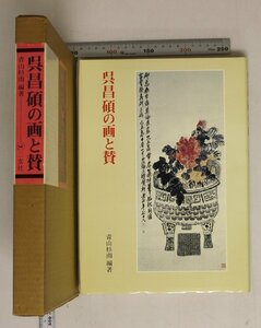 書道『呉昌碩の画と賛』呉昌碩著 青山杉雨 編著 二玄社 1976年 補足:中国清朝末期文人画家詩書画篆刻精通四絶称賛芸術家呉昌碩画賛収録