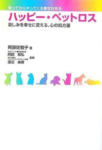 ハッピー・ペットロス 哀しみを幸せに変える、心の処方箋/阿部佐智子【著】,阿部知弘,渡辺由香【監修】