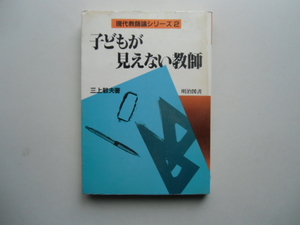 現代教師論シリーズ 2 子どもが見えない教師　　　三上敏夫 著　　　　　明治図書