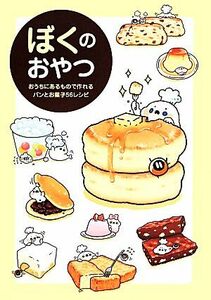 ぼくのおやつ おうちにあるもので作れるパンとお菓子５６レシピ／ぼく【著】