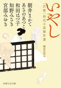 いやし　医療 時代小説傑作選 ＰＨＰ文芸文庫／アンソロジー(著者),宮部みゆき(著者),朝井まかて(著者),あさのあつこ(著者),和田はつ子(著