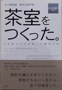 佐川美術館 樂吉左衛門館／「茶室をつくった」／５年間の日々を綴った建築日記／樂吉左衛門著／平成21年／初版／淡交社発行