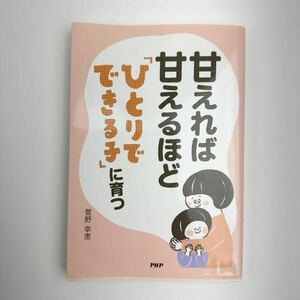 子育て 甘えれば甘えるほど「ひとりでできる子」に育つ 菅野幸恵 考え方 しつけ 躾 接し方 対応の仕方