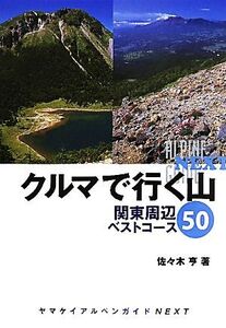 クルマで行く山 関東周辺ベストコース50 ヤマケイアルペンガイドNEXT/佐々木亨【著】