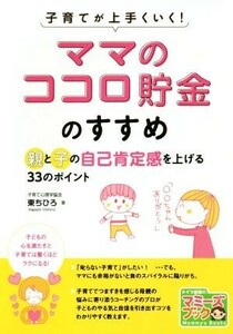 「ママのココロ貯金」のすすめ　親と子の自己肯定感を上げる３３のポイント 子育てが上手くいく！／東ちひろ(著者)