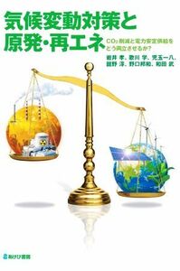 気候変動対策と原発・再エネ CO2削減と電力安定供給をどう両立させるか？/岩井孝(著者),歌川学(著者),児玉一八(著者),舘野淳(著者),野口邦