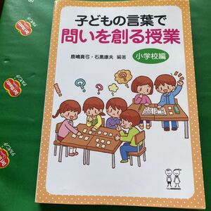 子どもの言葉で問いを創る授業　小学校編 鹿嶋真弓／編著　石黒康夫／編著