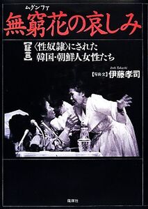 無窮花の哀しみ 「証言」性奴隷にされた韓国・朝鮮人女性たち/伊藤孝司【著】