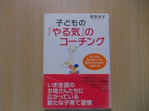 子どもの「やる気」のコーチング　ガミガミ言わなくても“自分からやる子”の育て方